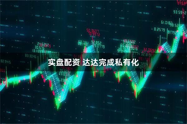 实盘配资 达达完成私有化