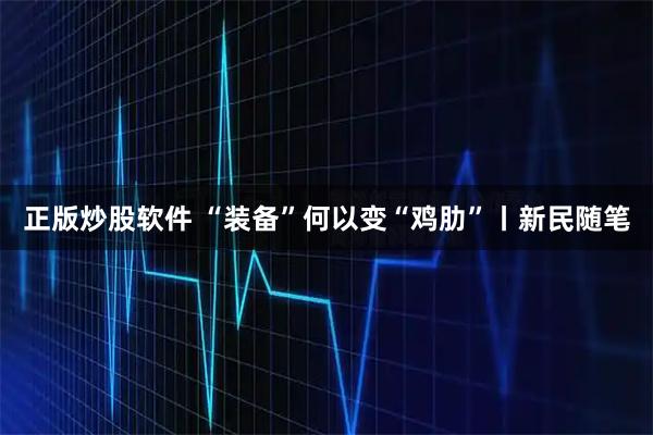 正版炒股软件 “装备”何以变“鸡肋”丨新民随笔