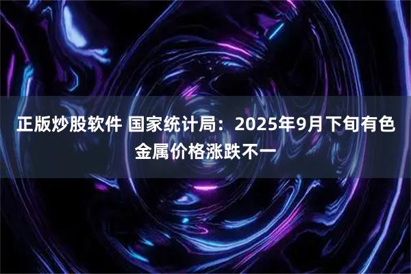 正版炒股软件 国家统计局：2025年9月下旬有色金属价格涨跌不一
