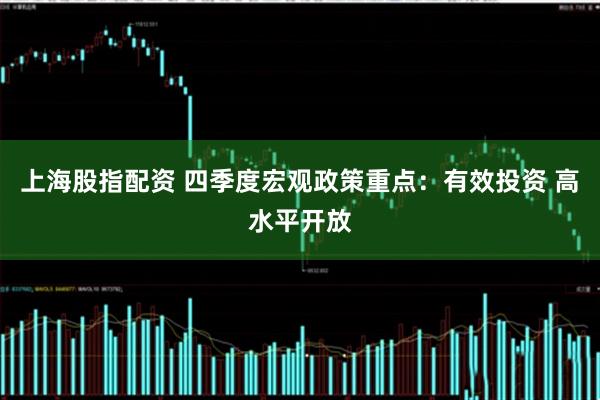 上海股指配资 四季度宏观政策重点：有效投资 高水平开放