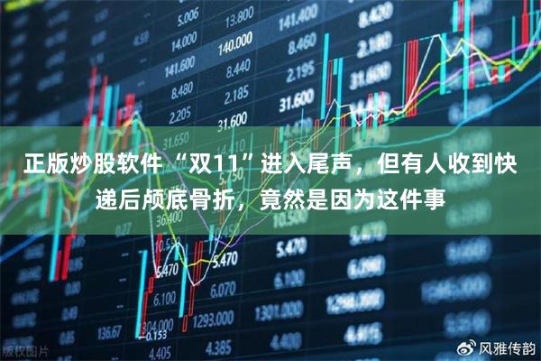 正版炒股软件 “双11”进入尾声，但有人收到快递后颅底骨折，竟然是因为这件事