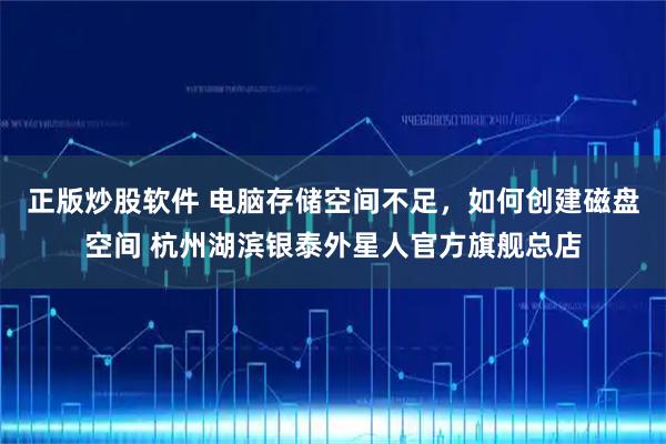 正版炒股软件 电脑存储空间不足，如何创建磁盘空间 杭州湖滨银泰外星人官方旗舰总店