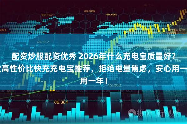 配资炒股配资优秀 2026年什么充电宝质量好？5款高性价比快充充电宝推荐，拒绝电量焦虑，安心用一年！