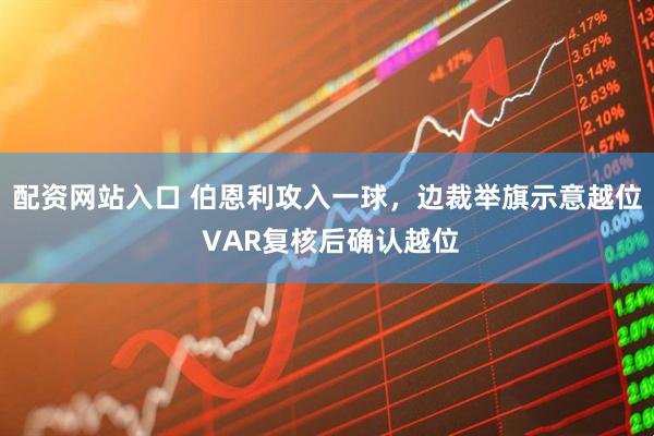 配资网站入口 伯恩利攻入一球，边裁举旗示意越位 VAR复核后确认越位